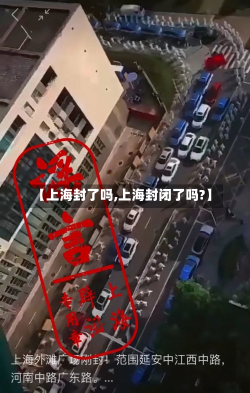 【上海封了吗,上海封闭了吗?】-第3张图片