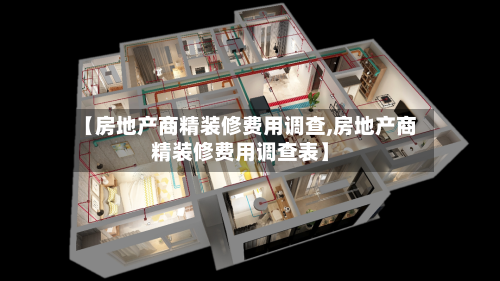 【房地产商精装修费用调查,房地产商精装修费用调查表】-第1张图片