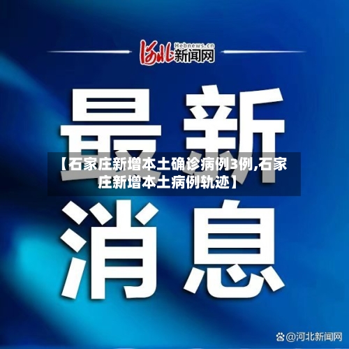 【石家庄新增本土确诊病例3例,石家庄新增本土病例轨迹】-第2张图片