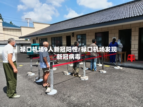 禄口机场9人新冠阳性/禄口机场发现新冠病毒