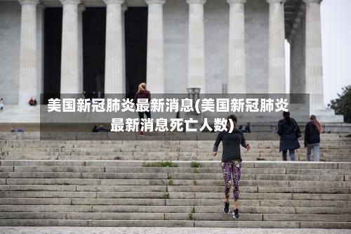 美国新冠肺炎最新消息(美国新冠肺炎最新消息死亡人数)