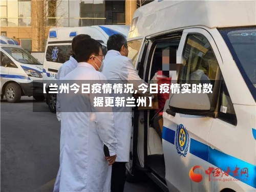 【兰州今日疫情情况,今日疫情实时数据更新兰州】-第2张图片