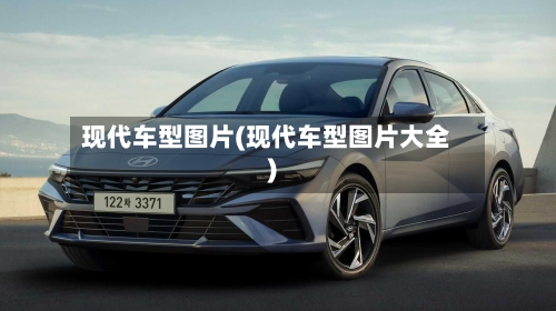 现代车型图片(现代车型图片大全)-第1张图片