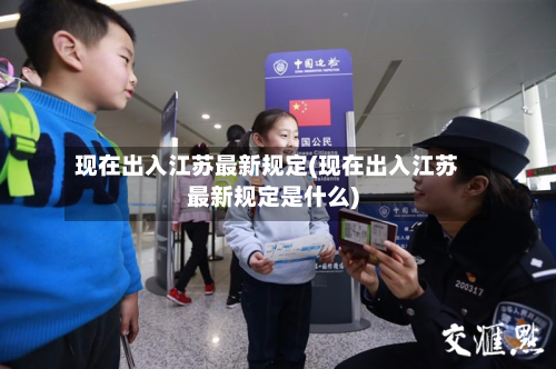 现在出入江苏最新规定(现在出入江苏最新规定是什么)-第1张图片