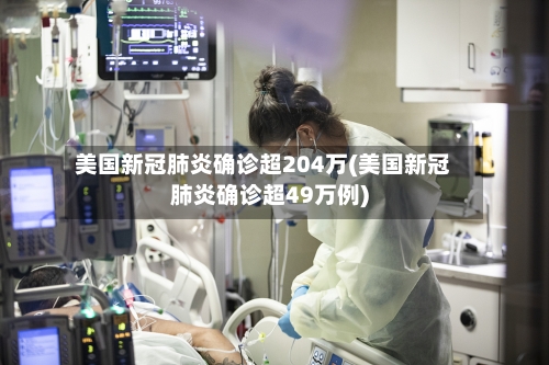 美国新冠肺炎确诊超204万(美国新冠肺炎确诊超49万例)