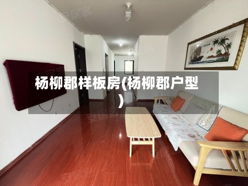 杨柳郡样板房(杨柳郡户型)-第1张图片
