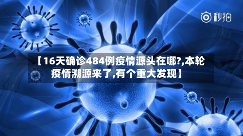 【16天确诊484例疫情源头在哪?,本轮疫情溯源来了,有个重大发现】