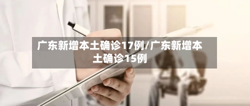 广东新增本土确诊17例/广东新增本土确诊15例-第2张图片