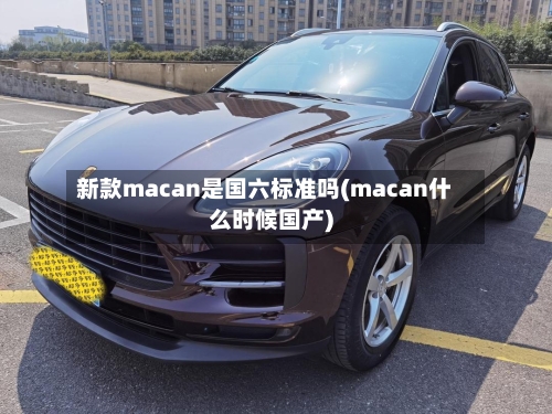 新款macan是国六标准吗(macan什么时候国产)-第2张图片