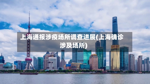 上海通报涉疫场所调查进展(上海确诊涉及场所)