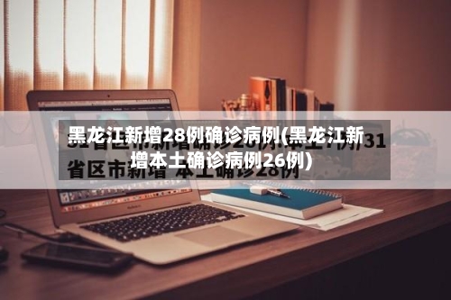 黑龙江新增28例确诊病例(黑龙江新增本土确诊病例26例)-第3张图片