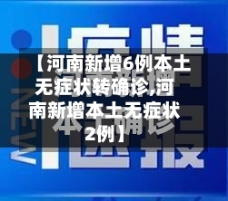 【河南新增6例本土无症状转确诊,河南新增本土无症状2例】