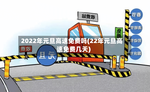 2022年元旦高速免费吗(22年元旦高速免费几天)-第1张图片