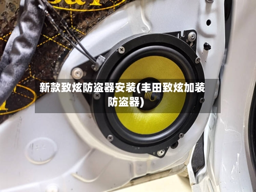 新款致炫防盗器安装(丰田致炫加装防盗器)