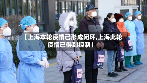 【上海本轮疫情已形成闭环,上海此轮疫情已得到控制】-第3张图片