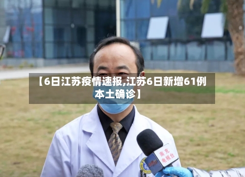 【6日江苏疫情速报,江苏6日新增61例本土确诊】-第2张图片