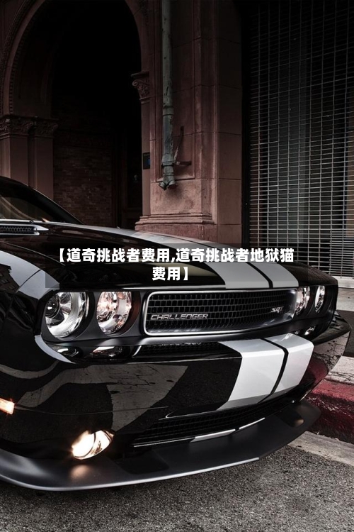【道奇挑战者费用,道奇挑战者地狱猫费用】-第1张图片