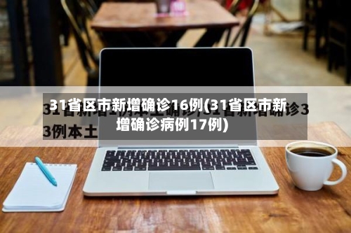 31省区市新增确诊16例(31省区市新增确诊病例17例)