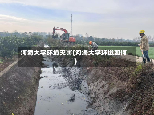河海大学环境灾害(河海大学环境如何)-第3张图片