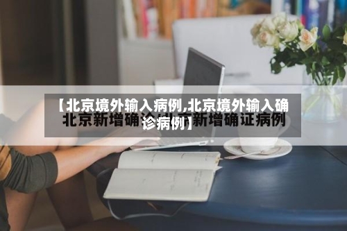 【北京境外输入病例,北京境外输入确诊病例】