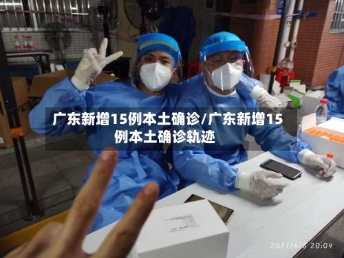 广东新增15例本土确诊/广东新增15例本土确诊轨迹-第2张图片
