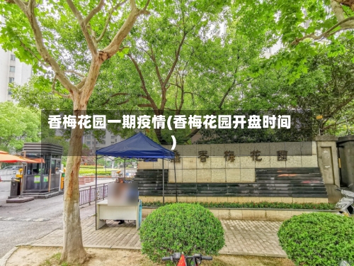 香梅花园一期疫情(香梅花园开盘时间)-第2张图片