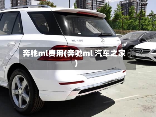 奔驰ml费用(奔驰ml 汽车之家)-第2张图片