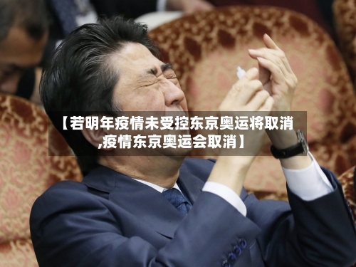 【若明年疫情未受控东京奥运将取消,疫情东京奥运会取消】