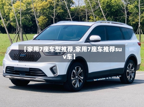 【家用7座车型推荐,家用7座车推荐suv车】-第1张图片
