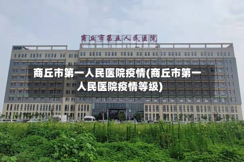 商丘市第一人民医院疫情(商丘市第一人民医院疫情等级)-第1张图片
