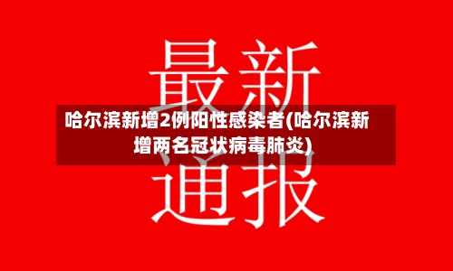 哈尔滨新增2例阳性感染者(哈尔滨新增两名冠状病毒肺炎)-第1张图片