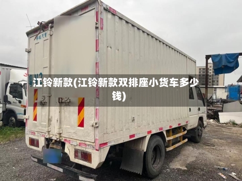 江铃新款(江铃新款双排座小货车多少钱)-第2张图片