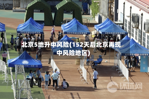 北京5地升中风险(152天后北京再现中风险地区)
