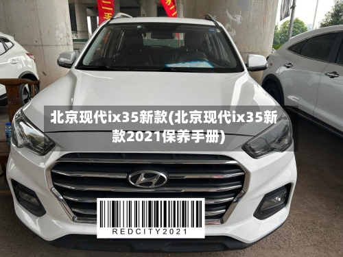 北京现代ix35新款(北京现代ix35新款2021保养手册)-第3张图片