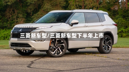 三菱新车型/三菱新车型下半年上市