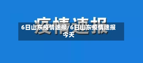 6日山东疫情速报/6日山东疫情速报今天-第1张图片