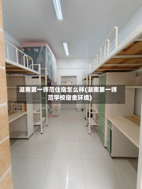 湖南第一师范住宿怎么样(湖南第一师范学校宿舍环境)