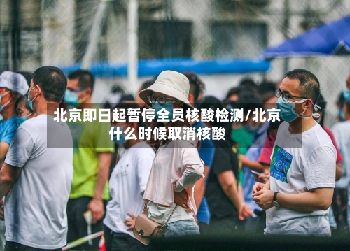 北京即日起暂停全员核酸检测/北京什么时候取消核酸-第1张图片