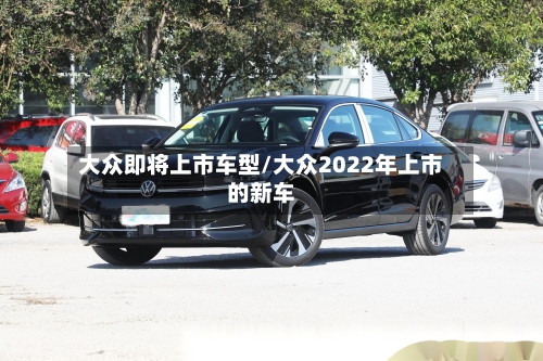 大众即将上市车型/大众2022年上市的新车-第1张图片