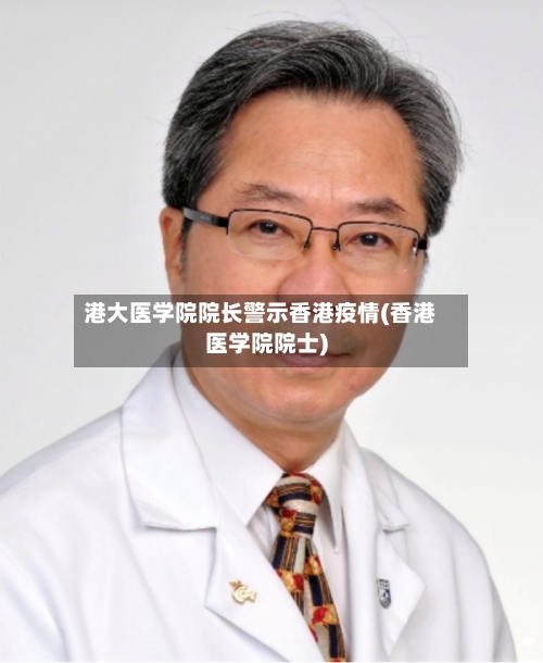 港大医学院院长警示香港疫情(香港医学院院士)