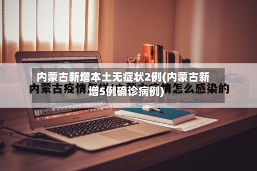 内蒙古新增本土无症状2例(内蒙古新增5例确诊病例)