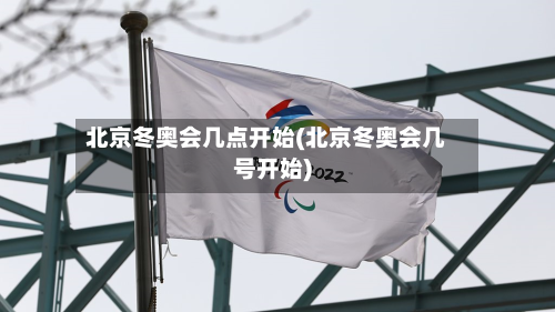 北京冬奥会几点开始(北京冬奥会几号开始)-第3张图片