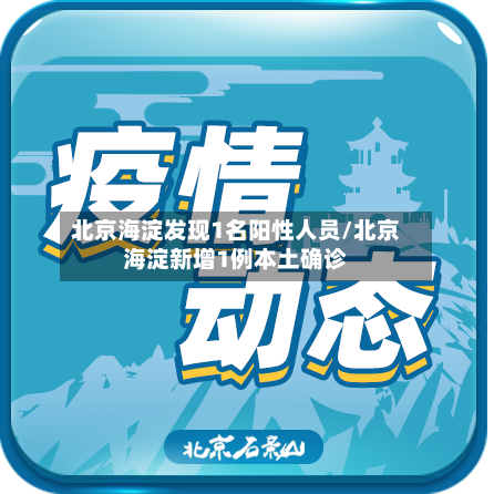 北京海淀发现1名阳性人员/北京海淀新增1例本土确诊