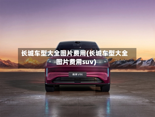 长城车型大全图片费用(长城车型大全图片费用suv)-第1张图片