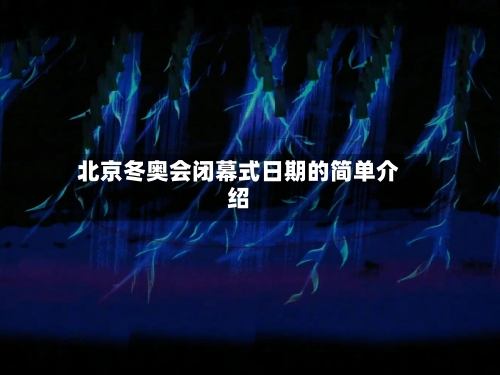 北京冬奥会闭幕式日期的简单介绍-第3张图片