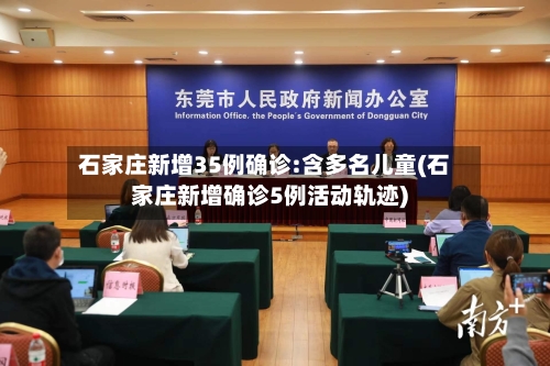 石家庄新增35例确诊:含多名儿童(石家庄新增确诊5例活动轨迹)