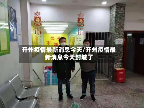 开州疫情最新消息今天/开州疫情最新消息今天封城了-第1张图片