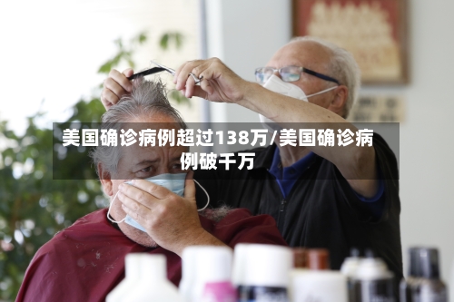 美国确诊病例超过138万/美国确诊病例破千万