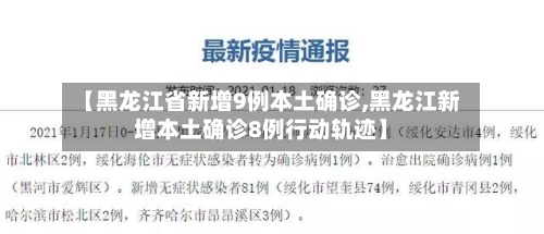 【黑龙江省新增9例本土确诊,黑龙江新增本土确诊8例行动轨迹】-第3张图片