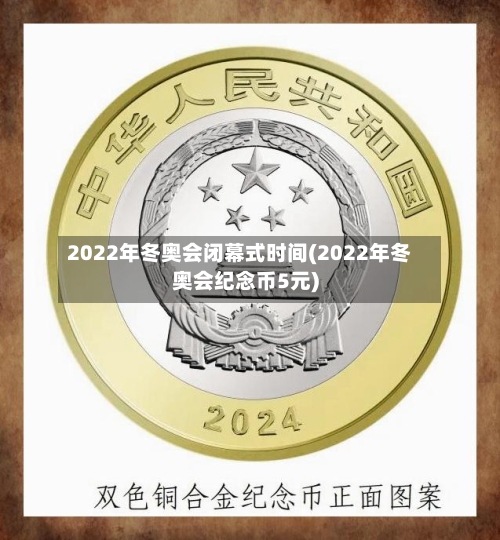 2022年冬奥会闭幕式时间(2022年冬奥会纪念币5元)